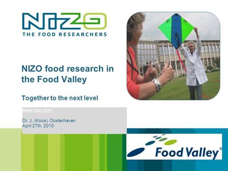 NIZO food research in the Food Valley Together to the next level www.nizo.com Dr. J. (Koos) Oosterhaven April 27th, 2010.