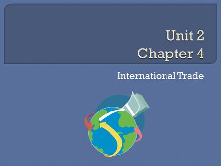 International Trade.  Exists because countries need to trade with one another.  Continues to expand Because of the reduction in trade restrictions 