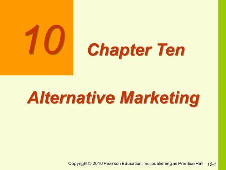 Copyright © 2010 Pearson Education, Inc. publishing as Prentice Hall 10-1 10 Chapter Ten Alternative Marketing.