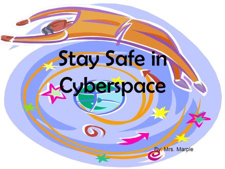 Stay Safe in Cyberspace By: Mrs. Marple Never Give out personal information. Such as: Your home address Your phone number The name and location of your.