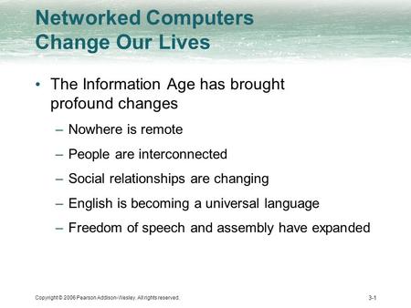 Copyright © 2006 Pearson Addison-Wesley. All rights reserved. 3-1 Networked Computers Change Our Lives The Information Age has brought profound changes.