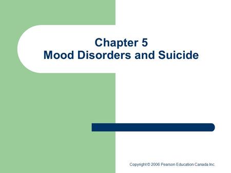 Chapter 5 Mood Disorders and Suicide Copyright © 2006 Pearson Education Canada Inc.