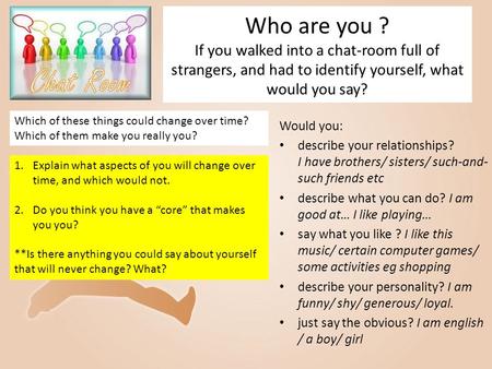 Would you: describe your relationships? I have brothers/ sisters/ such-and- such friends etc describe what you can do? I am good at… I like playing… say.