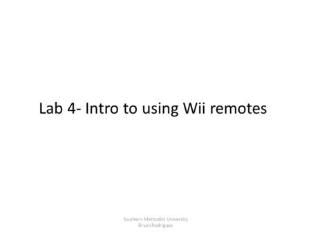 Lab 4- Intro to using Wii remotes Southern Methodist University Bryan Rodriguez.