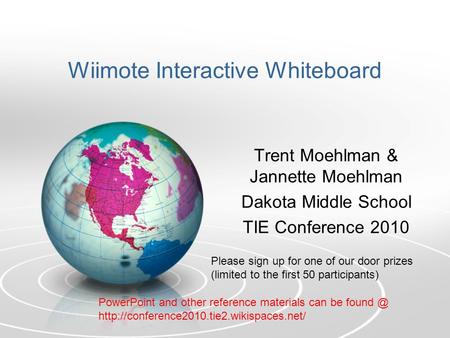 Wiimote Interactive Whiteboard Trent Moehlman & Jannette Moehlman Dakota Middle School TIE Conference 2010 Please sign up for one of our door prizes (limited.