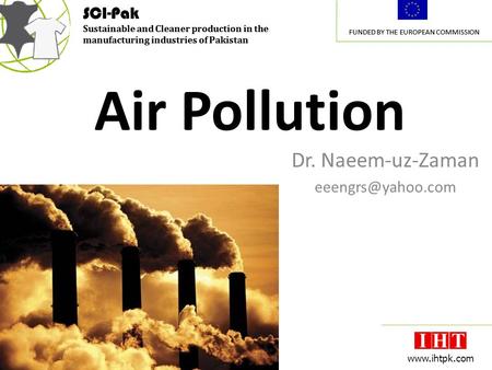 SCI-Pak Sustainable and Cleaner production in the manufacturing industries of Pakistan FUNDED BY THE EUROPEAN COMMISSION 1 www.ihtpk.com SCI-Pak Sustainable.
