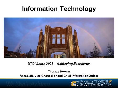 Information Technology Thomas Hoover Associate Vice Chancellor and Chief Information Officer UTC Vision 2025 – Achieving Excellence.