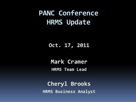 Oct. 17, 2011 Mark Cramer HRMS Team Lead Cheryl Brooks HRMS Business Analyst PANC Conference HRMS Update.