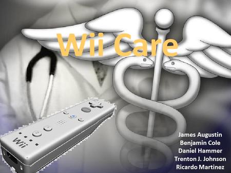 Wii Care James Augustin Benjamin Cole Daniel Hammer Trenton J. Johnson Ricardo Martinez.