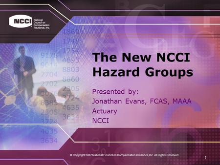 © Copyright 2007 National Council on Compensation Insurance, Inc. All Rights Reserved. 1 The New NCCI Hazard Groups Presented by: Jonathan Evans, FCAS,