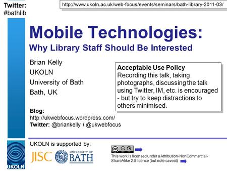 UKOLN is supported by: Mobile Technologies: Why Library Staff Should Be Interested Brian Kelly UKOLN University of Bath Bath, UK