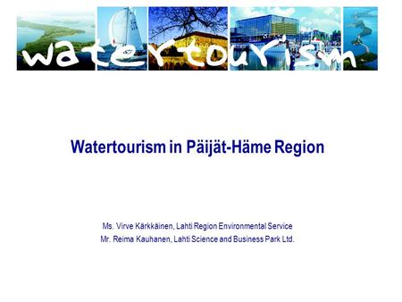 Watertourism in Päijät-Häme Region Ms. Virve Kärkkäinen, Lahti Region Environmental Service Mr. Reima Kauhanen, Lahti Science and Business Park Ltd.