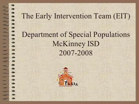 The Early Intervention Team (EIT) Department of Special Populations McKinney ISD 2007-2008.