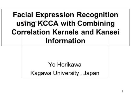 1 Facial Expression Recognition using KCCA with Combining Correlation Kernels and Kansei Information Yo Horikawa Kagawa University, Japan.