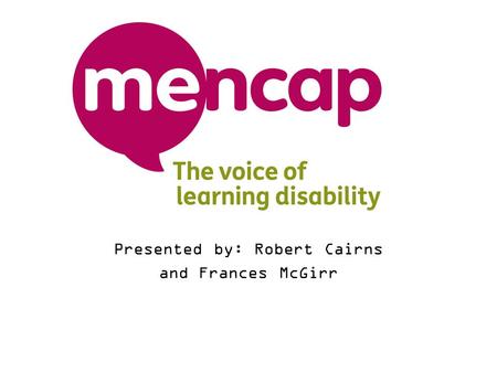 Presented by: Robert Cairns and Frances McGirr. Introduction Mencap What is a Learning Disability? Consultancy Service - Corporate Programme - Training.