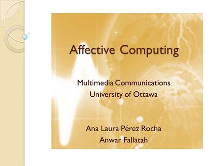 Affective Computing Multimedia Communications University of Ottawa Ana Laura Pérez Rocha Anwar Fallatah.