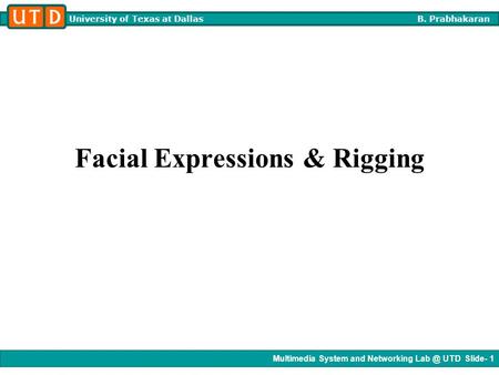 Multimedia System and Networking UTD Slide- 1 University of Texas at Dallas B. Prabhakaran Facial Expressions & Rigging.