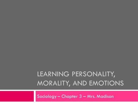 LEARNING PERSONALITY, MORALITY, AND EMOTIONS Sociology – Chapter 3 – Mrs. Madison.