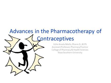 Advances in the Pharmacotherapy of Contraceptives Uche Anadu Ndefo, Pharm.D., BCPS Assistant Professor, Pharmacy Practice College of Pharmacy & Health.