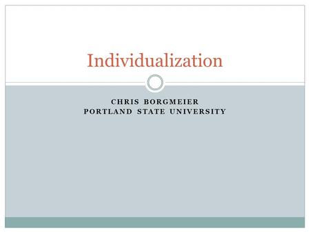 CHRIS BORGMEIER PORTLAND STATE UNIVERSITY Individualization.