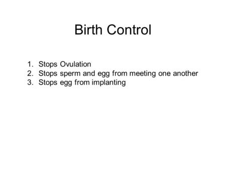 Birth Control 1.Stops Ovulation 2.Stops sperm and egg from meeting one another 3.Stops egg from implanting.