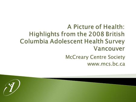 McCreary Centre Society www.mcs.bc.ca.  Administration took place in Grade 7-12 classes in 50 of the 59 BC School Districts.  Over 29 000 surveys were.