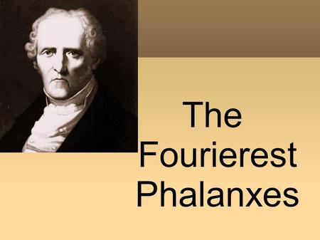 The Fourierest Phalanxes. Charles Fourier (1772- 1837) He was a French social theorist who elaborated a vision for a utopian society that was organized.