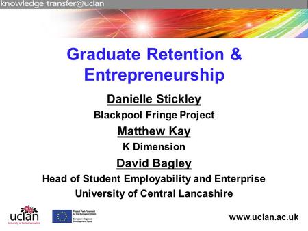 Www.uclan.ac.uk Graduate Retention & Entrepreneurship Danielle Stickley Blackpool Fringe Project Matthew Kay K Dimension David Bagley Head of Student Employability.