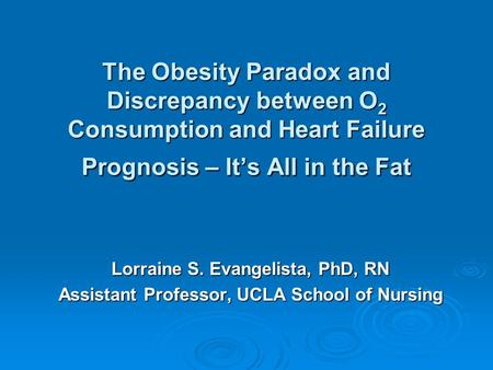 The Obesity Paradox and Discrepancy between O 2 Consumption and Heart Failure Prognosis – It’s All in the Fat Lorraine S. Evangelista, PhD, RN Assistant.