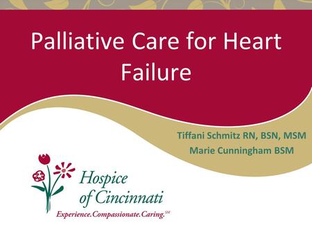 Palliative Care for Heart Failure Tiffani Schmitz RN, BSN, MSM Marie Cunningham BSM.