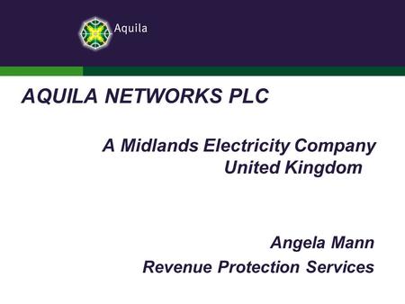 AQUILA NETWORKS PLC A Midlands Electricity Company United Kingdom Angela Mann Revenue Protection Services.