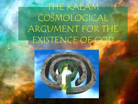 THE KALAM COSMOLOGICAL ARGUMENT FOR THE EXISTENCE OF GOD.