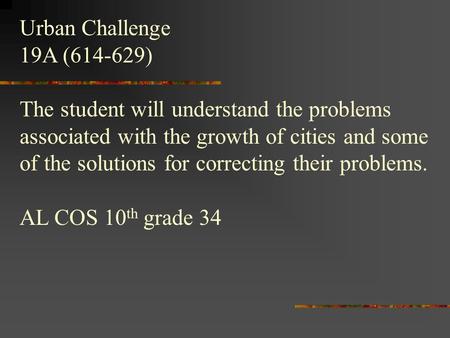 Urban Challenge 19A (614-629) The student will understand the problems associated with the growth of cities and some of the solutions for correcting their.