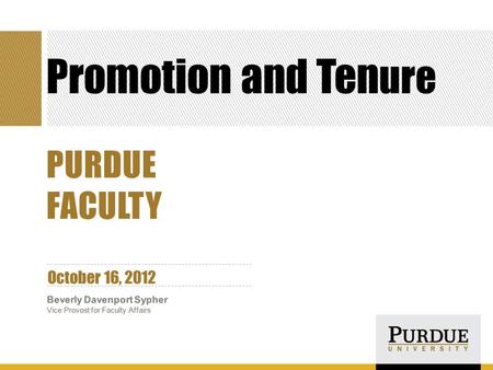 Promotion and Ten ure October 16, 2012 Beverly Davenport Sypher Vice Provost for Faculty Affairs PURDUE FACULTY.