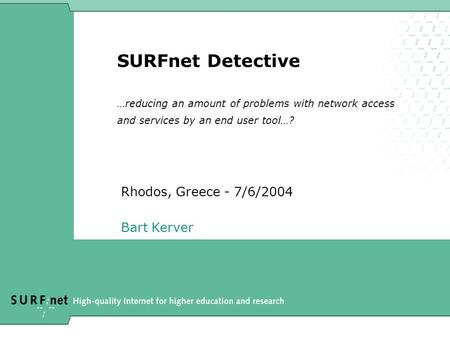 SURFnet Detective …reducing an amount of problems with network access and services by an end user tool…? Rhodos, Greece - 7/6/2004 Bart Kerver.