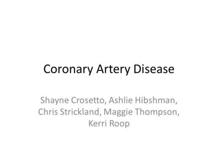 Coronary Artery Disease Shayne Crosetto, Ashlie Hibshman, Chris Strickland, Maggie Thompson, Kerri Roop.