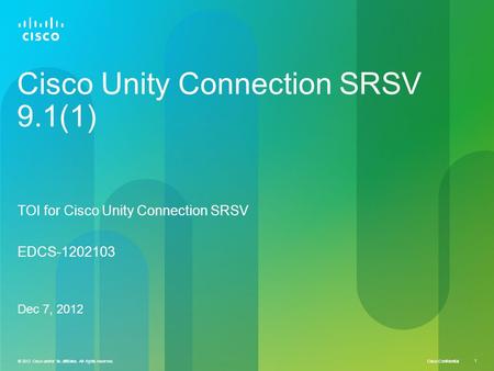 © 2012 Cisco and/or its affiliates. All rights reserved. Cisco Confidential 1 © 2012 Cisco and/or its affiliates. All rights reserved. 1 Cisco Unity Connection.