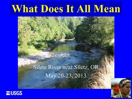 What Does It All Mean Siletz River near Siletz, OR May 20-23, 2013.