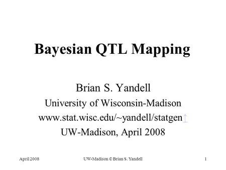 April 2008UW-Madison © Brian S. Yandell1 Bayesian QTL Mapping Brian S. Yandell University of Wisconsin-Madison www.stat.wisc.edu/~yandell/statgen↑↑ UW-Madison,