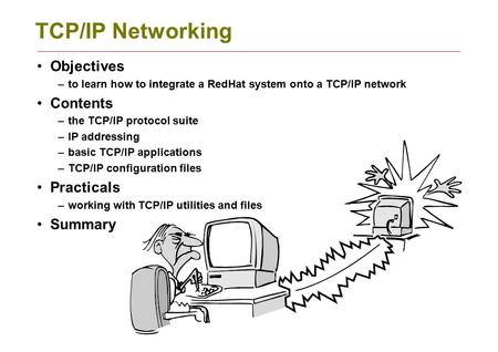 TCP/IP Networking Objectives –to learn how to integrate a RedHat system onto a TCP/IP network Contents –the TCP/IP protocol suite –IP addressing –basic.