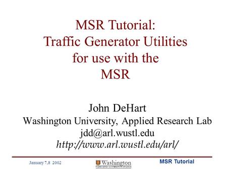 Washington WASHINGTON UNIVERSITY IN ST LOUIS January 7,8 2002 MSR Tutorial John DeHart Washington University, Applied Research Lab