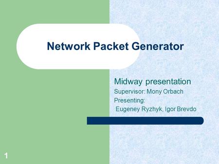 1 Network Packet Generator Midway presentation Supervisor: Mony Orbach Presenting: Eugeney Ryzhyk, Igor Brevdo.