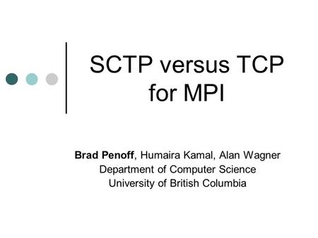 SCTP versus TCP for MPI Brad Penoff, Humaira Kamal, Alan Wagner Department of Computer Science University of British Columbia.