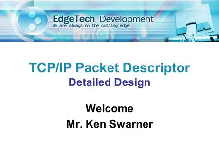 Welcome Mr. Ken Swarner TCP/IP Packet Descriptor Detailed Design.