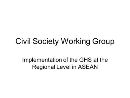 Civil Society Working Group Implementation of the GHS at the Regional Level in ASEAN.