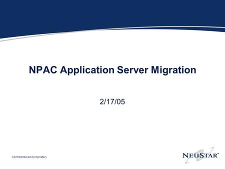 Confidential and proprietary NPAC Application Server Migration 2/17/05.