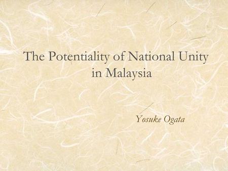 The Potentiality of National Unity in Malaysia Yosuke Ogata.