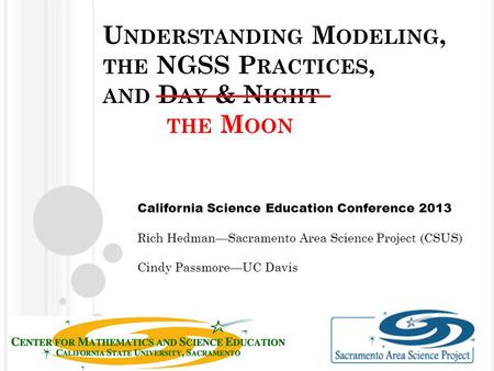 U NDERSTANDING M ODELING, THE NGSS P RACTICES, AND D AY & N IGHT THE M OON California Science Education Conference 2013 Rich Hedman—Sacramento Area Science.