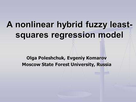 A nonlinear hybrid fuzzy least- squares regression model Olga Poleshchuk, Evgeniy Komarov Moscow State Forest University, Russia.