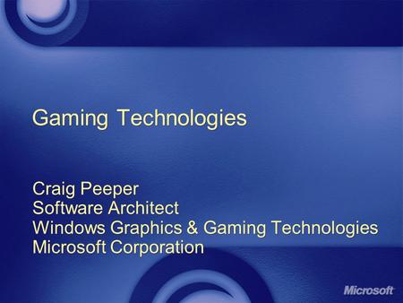 Gaming Technologies Craig Peeper Software Architect Windows Graphics & Gaming Technologies Microsoft Corporation Craig Peeper Software Architect Windows.